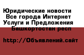 Atties “Юридические новости“ - Все города Интернет » Услуги и Предложения   . Башкортостан респ.